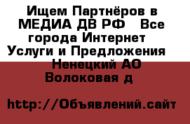 Ищем Партнёров в МЕДИА-ДВ.РФ - Все города Интернет » Услуги и Предложения   . Ненецкий АО,Волоковая д.